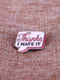 Épinglette - Thanks I HATE IT - Broche